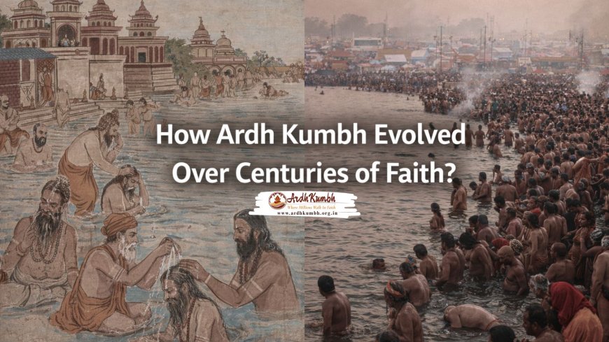 How Ardh Kumbh Evolved Over Centuries of Faith ?