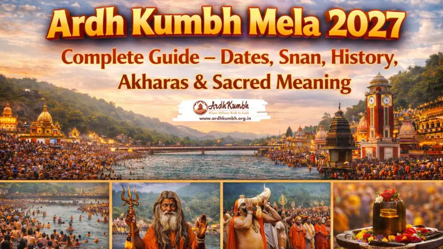 Ardh Kumbh Mela 2027 Complete Guide – Dates, Snan, History, Akharas & Sacred Meaning