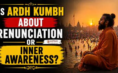 Is Ardh Kumbh About Renunciation or Inner Awareness?