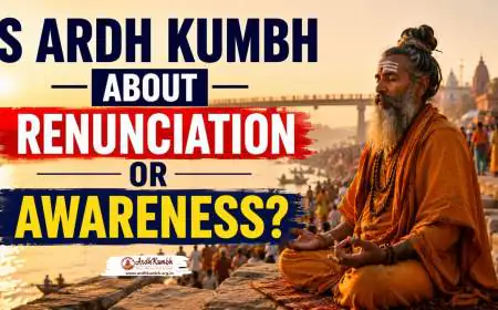 Is Ardh Kumbh About Renunciation or Awareness?